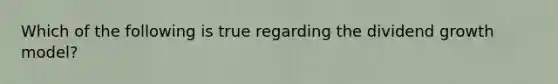 Which of the following is true regarding the dividend growth model?