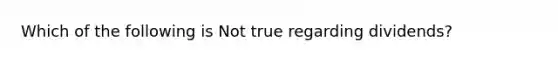 Which of the following is Not true regarding dividends?