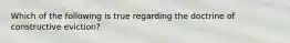Which of the following is true regarding the doctrine of constructive eviction?