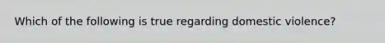 Which of the following is true regarding domestic violence?