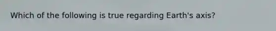 Which of the following is true regarding Earth's axis?