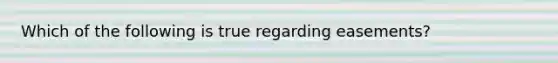 Which of the following is true regarding easements?