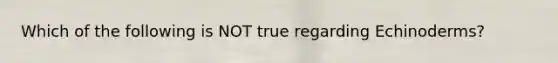 Which of the following is NOT true regarding Echinoderms?