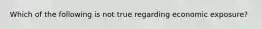 Which of the following is not true regarding economic exposure?