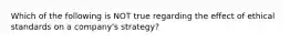 Which of the following is NOT true regarding the effect of ethical standards on a company's strategy?