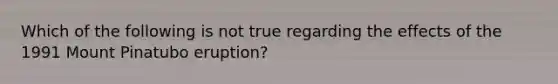 Which of the following is not true regarding the effects of the 1991 Mount Pinatubo eruption?