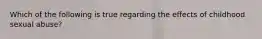 Which of the following is true regarding the effects of childhood sexual abuse?