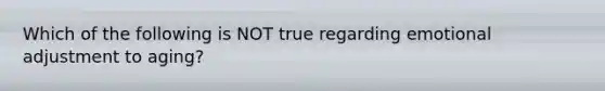 Which of the following is NOT true regarding emotional adjustment to aging?