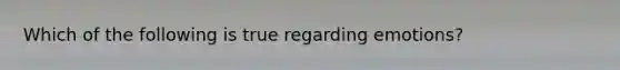 Which of the following is true regarding emotions?