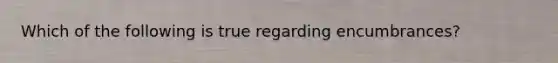 Which of the following is true regarding encumbrances?
