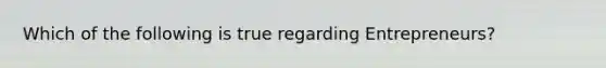 Which of the following is true regarding Entrepreneurs?