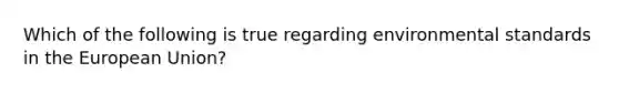 Which of the following is true regarding environmental standards in the European Union?