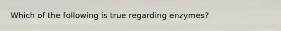 Which of the following is true regarding enzymes?