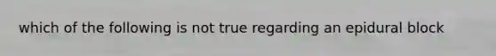 which of the following is not true regarding an epidural block