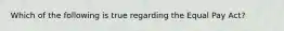 Which of the following is true regarding the Equal Pay Act?