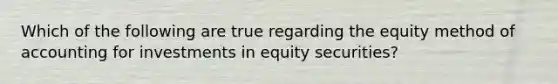 Which of the following are true regarding the equity method of accounting for investments in equity securities?