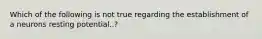 Which of the following is not true regarding the establishment of a neurons resting potential..?