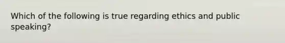 Which of the following is true regarding ethics and public speaking?