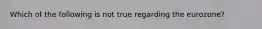 Which of the following is not true regarding the eurozone?