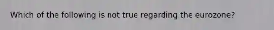 Which of the following is not true regarding the eurozone?