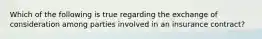 Which of the following is true regarding the exchange of consideration among parties involved in an insurance contract?