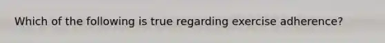 Which of the following is true regarding exercise adherence?
