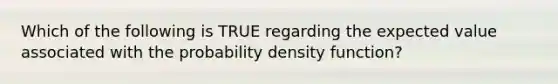 Which of the following is TRUE regarding the expected value associated with the probability density function?