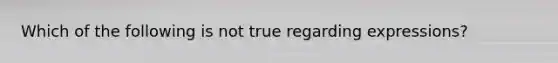 Which of the following is not true regarding expressions?