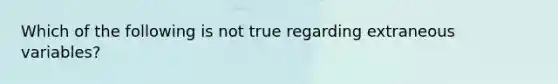 Which of the following is not true regarding extraneous variables?