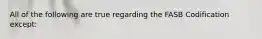 All of the following are true regarding the FASB Codification except: