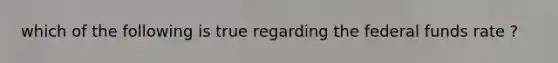 which of the following is true regarding the federal funds rate ?