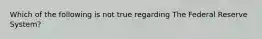 Which of the following is not true regarding The Federal Reserve System?