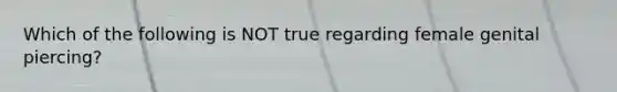 Which of the following is NOT true regarding female genital piercing?