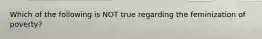 Which of the following is NOT true regarding the feminization of poverty?