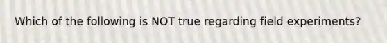 Which of the following is NOT true regarding field experiments?