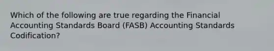 Which of the following are true regarding the Financial Accounting Standards Board (FASB) Accounting Standards Codification?