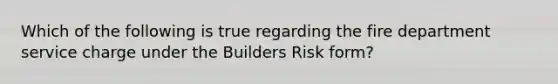 Which of the following is true regarding the fire department service charge under the Builders Risk form?