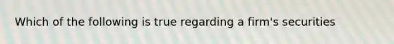 Which of the following is true regarding a firm's securities
