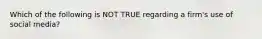 Which of the following is NOT TRUE regarding a firm's use of social media?