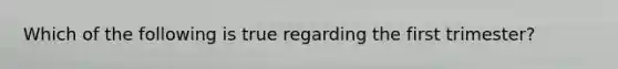 Which of the following is true regarding the first trimester?