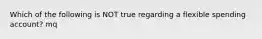 Which of the following is NOT true regarding a flexible spending account? mq