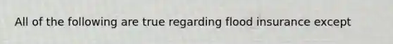 All of the following are true regarding flood insurance except
