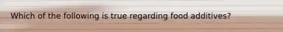 Which of the following is true regarding food additives?