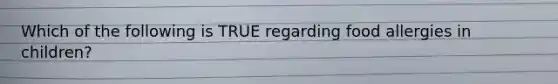 Which of the following is TRUE regarding food allergies in children?