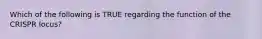 Which of the following is TRUE regarding the function of the CRISPR locus?