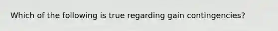Which of the following is true regarding gain contingencies?