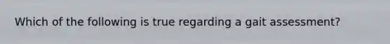 Which of the following is true regarding a gait assessment?