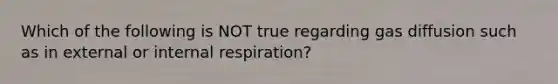 Which of the following is NOT true regarding gas diffusion such as in external or internal respiration?