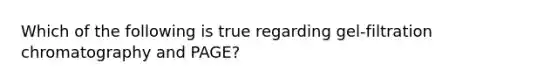 Which of the following is true regarding gel-filtration chromatography and PAGE?