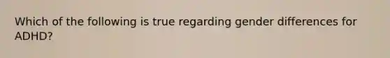 Which of the following is true regarding gender differences for ADHD?